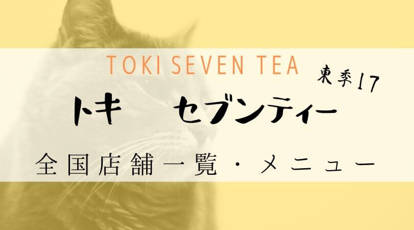 トキセブンティー（TOKI SEVEN TEA 東季17）全国店舗案内全国店舗一覧・メニュー