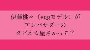 伊藤桃々がアンバサダーのタピオカ屋さんって？