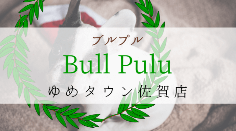 Bullpuluブルプルゆめタウン佐賀店