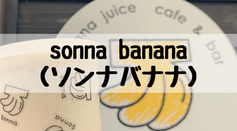 sonnabanana（ソンナバナナ）の人気おすすめメニューと店舗まとめ