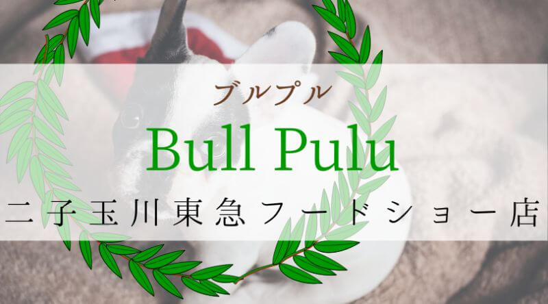 Bullpullブルプル東京世田谷二子玉川東急フードショー店